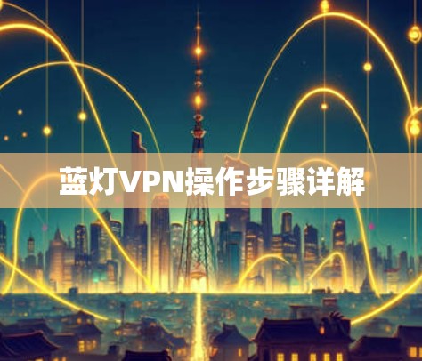 蓝灯VPN操作步骤详解 蓝灯VPN操作步骤详解