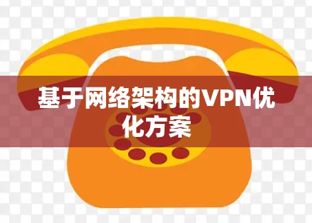 基于网络架构的VPN优化方案 基于网络架构的VPN优化方案