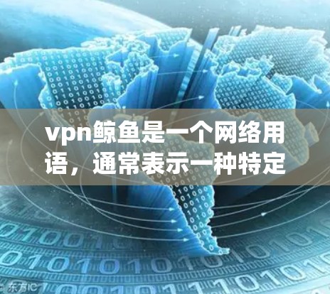 vpn鲸鱼是一个网络用语，通常表示一种特定的物品、文化符号或潮流。它在不同的语境下可能有不同的含义和解释，具体情况取决于具体语境和文化背景