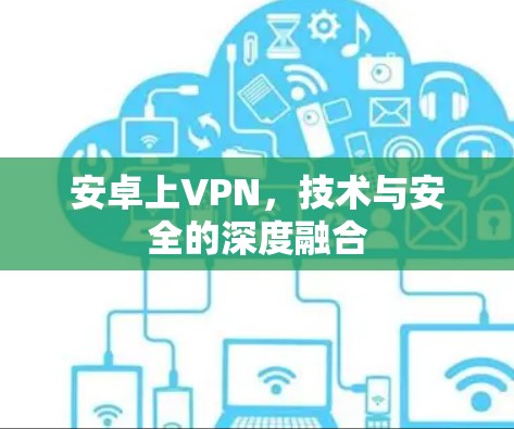 安卓上VPN，技术与安全的深度融合