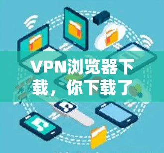 VPN浏览器下载，你下载了什么？