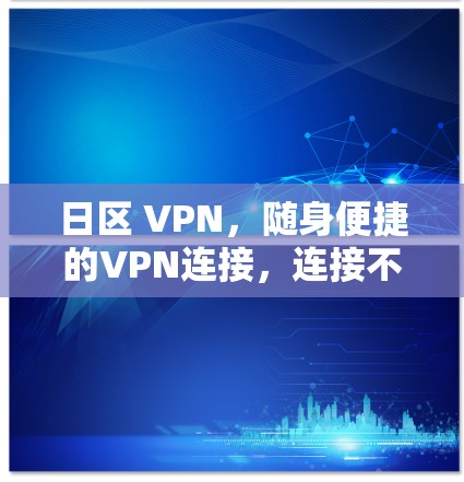 日区 VPN,随身便捷的VPN连接,连接不同日期区 日区 VPN,随身便捷的VPN连接,连接不同日期区