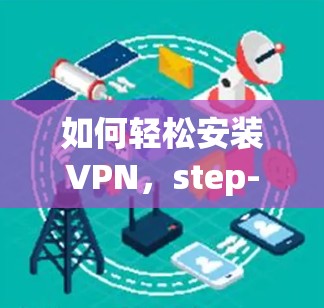如何轻松安装VPN，step-by-step详解