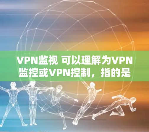 VPN监视 可以理解为VPN监控或VPN控制,指的是使用VPN技术来控制或限制访问特定网站的能力。VPN通过加密技术将用户连接到目标网站的服务器,从而阻止或 redirect 非目标网站的数据或访问 VPN监视 可以理解为VPN监控或VPN控制,指的是使用VPN技术来控制或限制访问特定网站的能力。VPN通过加密技术将用户连接到目标网站的服务器,从而阻止或 redirect 非目标网站的数据或访问