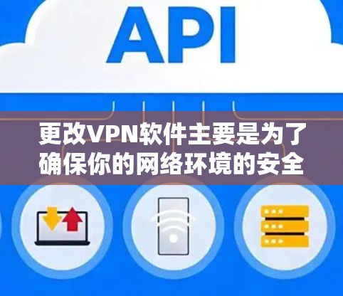 更改VPN软件主要是为了确保你的网络环境的安全性和稳定性。以下是一些步骤，帮助你更改VPN软件