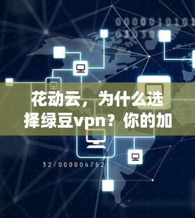 花动云，为什么选择绿豆vpn？你的加密云服务选择标准！