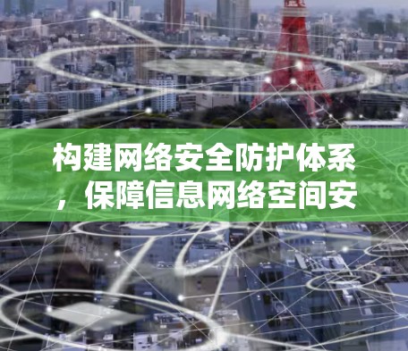 构建网络安全防护体系,保障信息网络空间安全 构建网络安全防护体系,保障信息网络空间安全