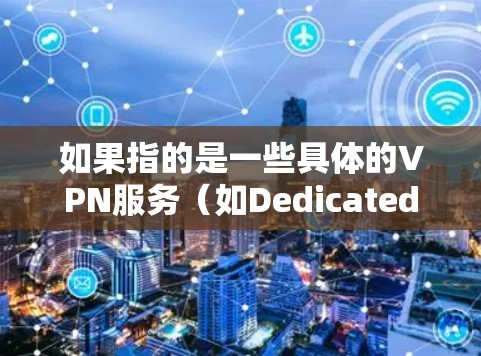 如果指的是一些具体的VPN服务（如Dedicated VPN 或 VPN Cloud）资费结构可能会有所不同，具体价格取决于提供商、流量限制、使用时间等