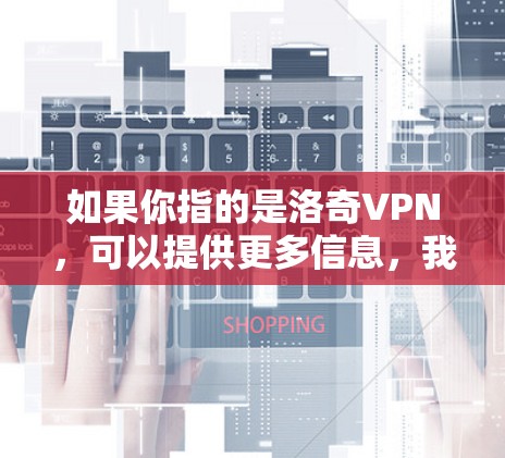 如果你指的是洛奇VPN，可以提供更多信息，我可以帮你进一步解释。如果你指的是某个具体的服务或问题，请提供更多细节，我会尽力帮助你