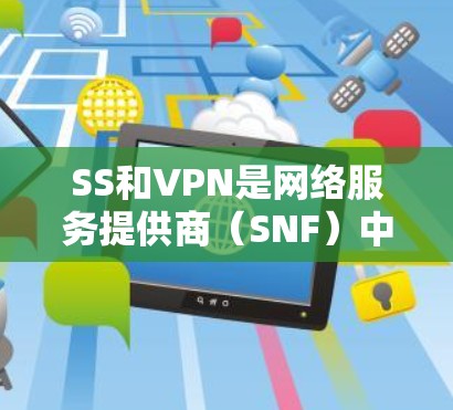 SS和VPN是网络服务提供商(SNF)中的两种类型,主要区别在于安全性和性能。以下是它们的对比 SS和VPN是网络服务提供商(SNF)中的两种类型,主要区别在于安全性和性能。以下是它们的对比