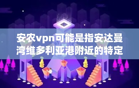 安农vpn可能是指安达曼湾维多利亚港附近的特定VPN服务提供商。在没有更详细信息的情况下,以下是一些可能的解释和建议 安农vpn可能是指安达曼湾维多利亚港附近的特定VPN服务提供商。在没有更详细信息的情况下,以下是一些可能的解释和建议