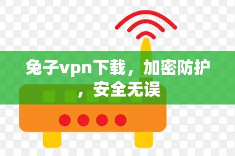兔子vpn下载,加密防护,安全无误 兔子vpn下载,加密防护,安全无误