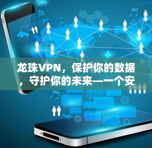龙珠VPN,保护你的数据,守护你的未来—一个安全高效的数据隐私解决方案 龙珠VPN,保护你的数据,守护你的未来—一个安全高效的数据隐私解决方案