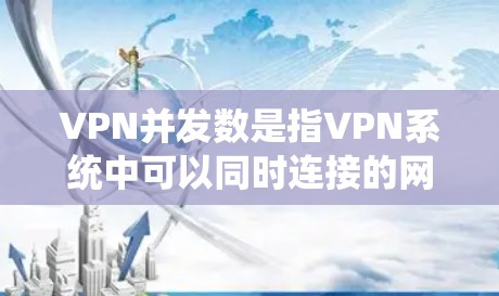 VPN并发数是指VPN系统中可以同时连接的网络数量。以下是对VPN并发数的详细说明 VPN并发数是指VPN系统中可以同时连接的网络数量。以下是对VPN并发数的详细说明