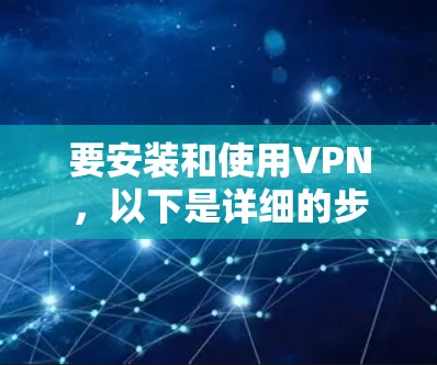要安装和使用VPN，以下是详细的步骤指南