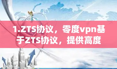 1.ZTS协议,零度vpn基于ZTS协议,提供高度的安全性和加密能力 1.ZTS协议,零度vpn基于ZTS协议,提供高度的安全性和加密能力