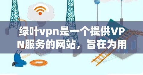 绿叶vpn是一个提供VPN服务的网站,旨在为用户提供安全、可靠的网络连接和相关工具。以下是对绿叶vpn服务的详细介绍 绿叶vpn是一个提供VPN服务的网站,旨在为用户提供安全、可靠的网络连接和相关工具。以下是对绿叶vpn服务的详细介绍