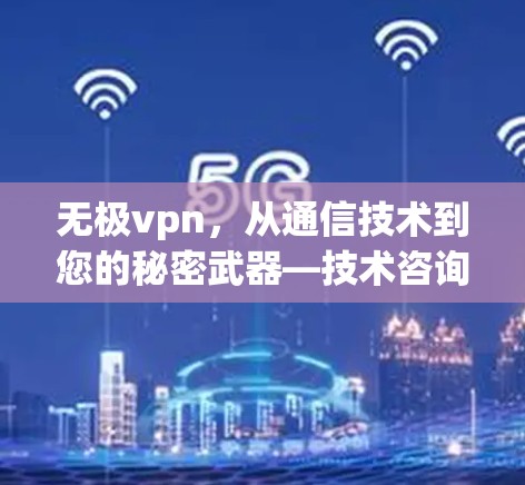 无极vpn,从通信技术到您的秘密武器—技术咨询专家推荐 无极vpn,从通信技术到您的秘密武器—技术咨询专家推荐