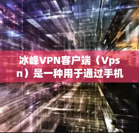 冰峰VPN客户端(Vpsn)是一种用于通过手机进行VPN连接和访问互联网的服务。以下是关于冰峰VPN客户端的主要信息 冰峰VPN客户端(Vpsn)是一种用于通过手机进行VPN连接和访问互联网的服务。以下是关于冰峰VPN客户端的主要信息
