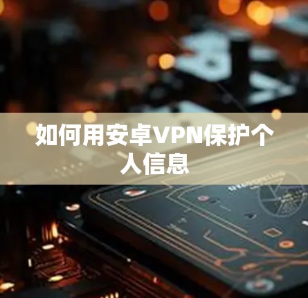 如何用安卓VPN保护个人信息