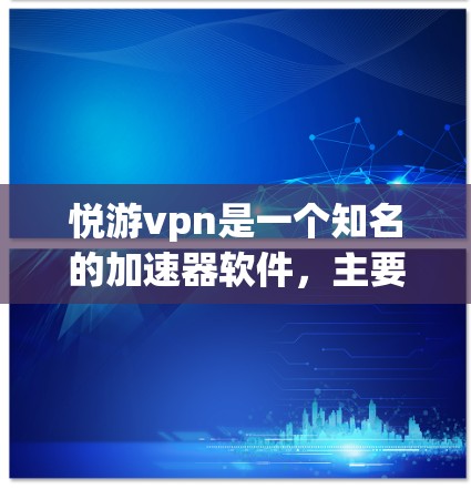 悦游vpn是一个知名的加速器软件，主要针对手机、电脑等设备进行网络加速和应用加速。加速器的作用是通过提升网络连接的延迟和延迟，从而让设备能够更快地连接到互联网，同时也能更快地运行各种应用