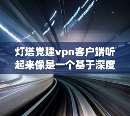 灯塔党建vpn客户端听起来像是一个基于深度学习和机器学习的客户端，用于党建和信息化管理。以下是一些可能的解释和功能