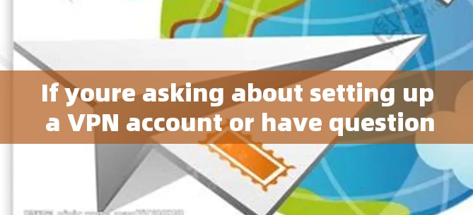If youre asking about setting up a VPN account or have questions about VPNs,feel free to ask! If youre asking about setting up a VPN account or have questions about VPNs,feel free to ask!