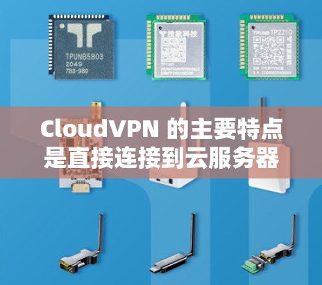 CloudVPN 的主要特点是直接连接到云服务器,用户无需在本地设备上安装任何软件或软件包,只需要在云服务器上访问即可。这种连接方式具有以下特点 CloudVPN 的主要特点是直接连接到云服务器,用户无需在本地设备上安装任何软件或软件包,只需要在云服务器上访问即可。这种连接方式具有以下特点