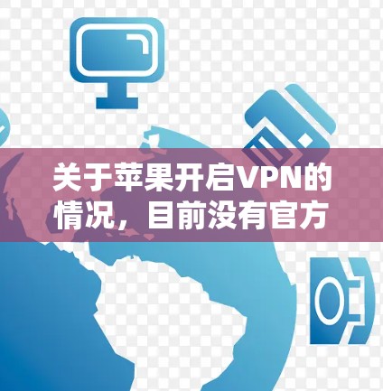 关于苹果开启VPN的情况，目前没有官方信息表明苹果公司已经开发或引入VPN功能。不过，苹果公司一直致力于保护用户隐私和安全，其产品和服务中都包含了对数据和隐私的严格保护措施