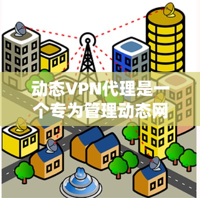 动态VPN代理是一个专为管理动态网络服务而设计的工具，旨在帮助用户配置、管理并安全地访问动态VPN服务。以下是关于DynamicVPN代理的详细信息