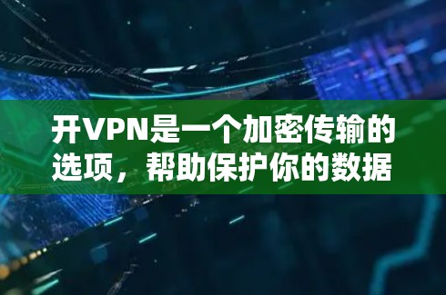 开VPN是一个加密传输的选项，帮助保护你的数据和隐私。以下是使用iPhone进行开VPN的步骤