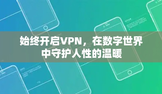 始终开启VPN,在数字世界中守护人性的温暖 始终开启VPN,在数字世界中守护人性的温暖