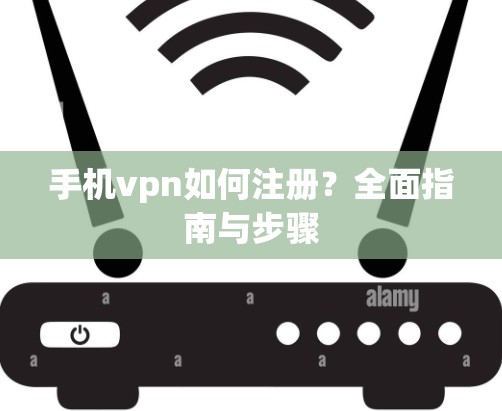手机vpn如何注册？全面指南与步骤