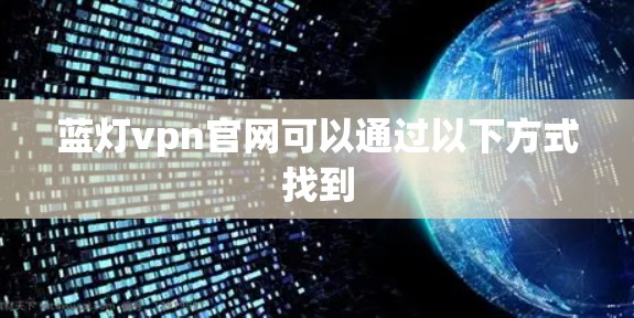蓝灯vpn官网可以通过以下方式找到 蓝灯vpn官网可以通过以下方式找到
