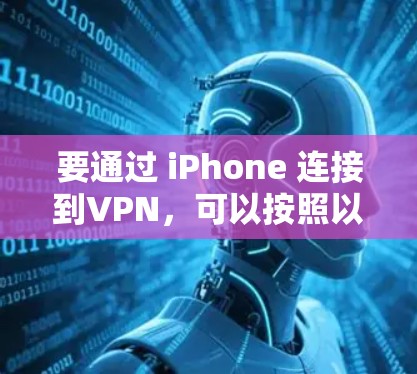 要通过 iPhone 连接到VPN,可以按照以下步骤操作 要通过 iPhone 连接到VPN,可以按照以下步骤操作