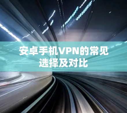 安卓手机VPN的常见选择及对比 安卓手机VPN的常见选择及对比