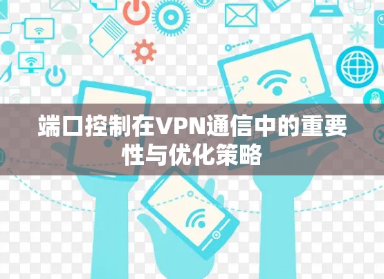 端口控制在VPN通信中的重要性与优化策略 端口控制在VPN通信中的重要性与优化策略