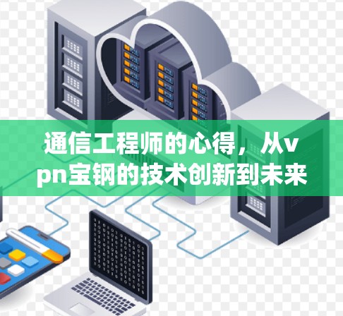 通信工程师的心得，从vpn宝钢的技术创新到未来网络发展的机遇