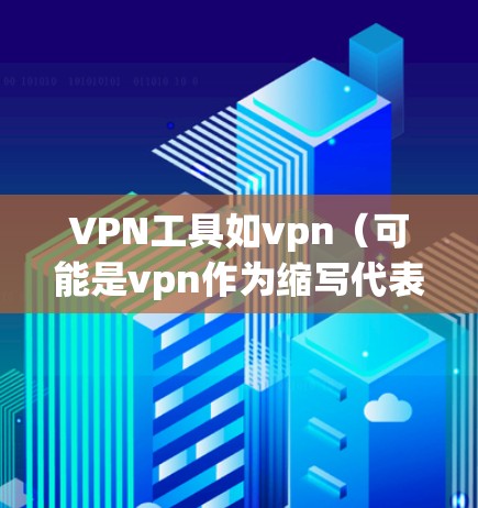 VPN工具如vpn（可能是vpn作为缩写代表VPN）通常在运行过程中可能会遇到一些问题，如掉包（封包）这种情况通常与以下因素有关