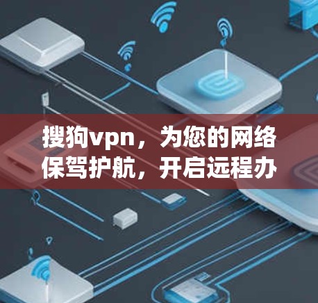 搜狗vpn，为您的网络保驾护航，开启远程办公新方式