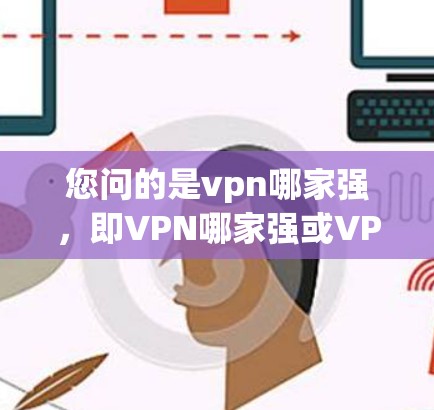 您问的是vpn哪家强，即VPN哪家强或VPN哪家最强大。VPN（Virtual Private Network）是一种技术手段，用于在互联网上保护数据，同时提供网络服务。常见的VPN软件包括以下几种