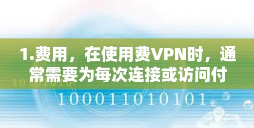 1.费用，在使用费VPN时，通常需要为每次连接或访问付费