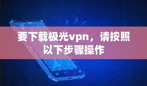 要下载极光vpn，请按照以下步骤操作