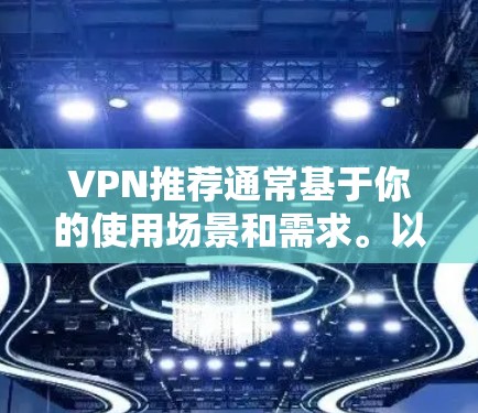 VPN推荐通常基于你的使用场景和需求。以下是一些常见的VPN推荐和工具推荐 VPN推荐通常基于你的使用场景和需求。以下是一些常见的VPN推荐和工具推荐