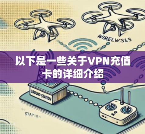 以下是一些关于VPN充值卡的详细介绍 以下是一些关于VPN充值卡的详细介绍