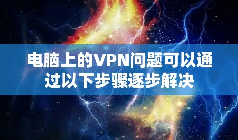 电脑上的VPN问题可以通过以下步骤逐步解决 电脑上的VPN问题可以通过以下步骤逐步解决