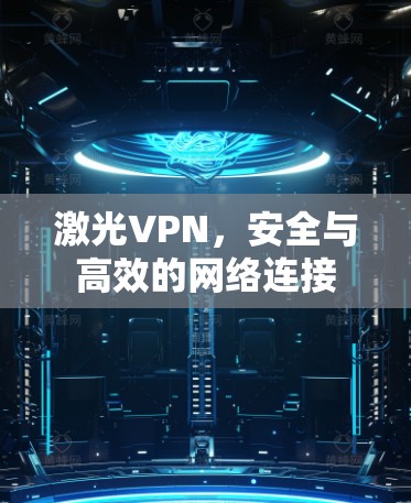 激光VPN，安全与高效的网络连接