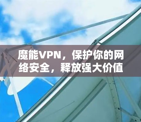 魔能VPN，保护你的网络安全，释放强大价值