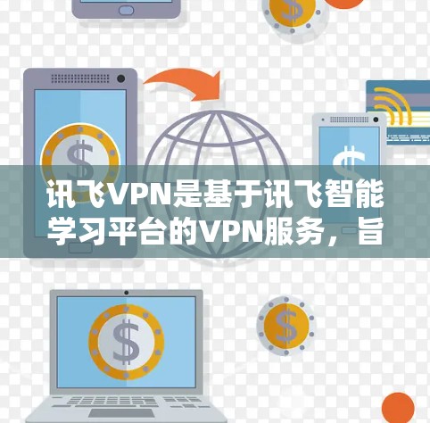 讯飞VPN是基于讯飞智能学习平台的VPN服务，旨在为用户提供安全、隐私和高效的学习、工作和娱乐环境。它通过加密传输技术，提供了一个安全的网络环境，帮助用户更好地进行在线学习、娱乐、聊天等