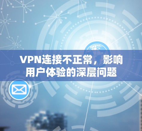 VPN连接不正常,影响用户体验的深层问题 VPN连接不正常,影响用户体验的深层问题